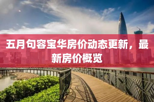 五月句容寶華房價動態(tài)更新，最新房價概覽