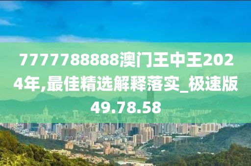 7777788888澳門王中王2024年,最佳精選解釋落實(shí)_極速版49.78.58