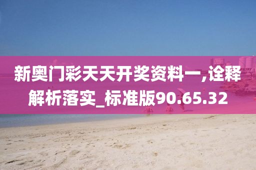 新奧門彩天天開獎資料一,詮釋解析落實_標準版90.65.32