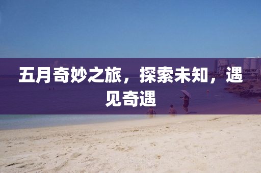 五月奇妙之旅，探索未知，遇見奇遇