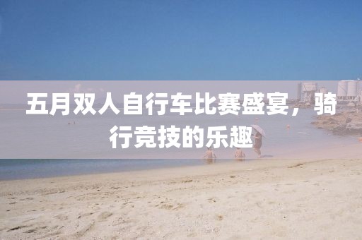 五月雙人自行車比賽盛宴，騎行競技的樂趣