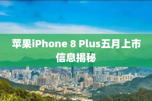 蘋果iPhone 8 Plus五月上市信息揭秘