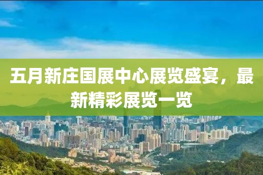 五月新莊國(guó)展中心展覽盛宴，最新精彩展覽一覽
