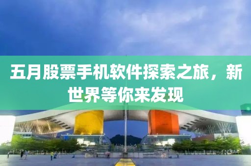 五月股票手機軟件探索之旅，新世界等你來發(fā)現(xiàn)