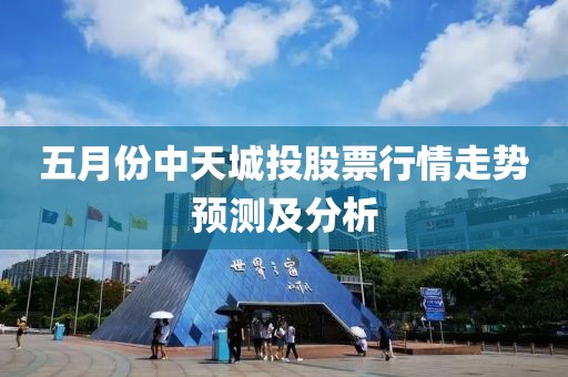 五月份中天城投股票行情走勢(shì)預(yù)測(cè)及分析