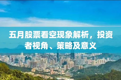 五月股票看空現(xiàn)象解析，投資者視角、策略及意義