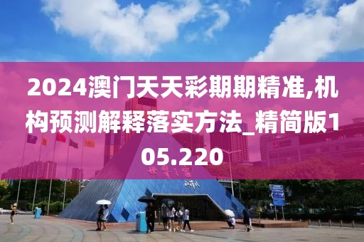 2024澳門天天彩期期精準,機構(gòu)預(yù)測解釋落實方法_精簡版105.220