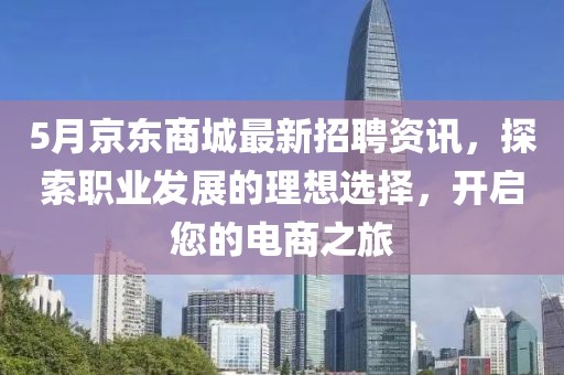 5月京東商城最新招聘資訊，探索職業(yè)發(fā)展的理想選擇，開啟您的電商之旅