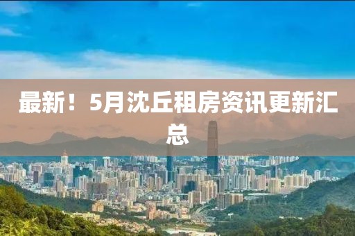 最新！5月沈丘租房資訊更新匯總
