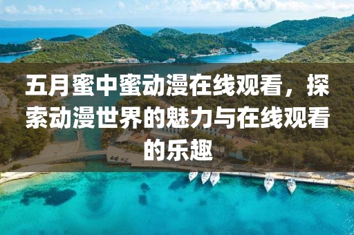 五月蜜中蜜動(dòng)漫在線觀看，探索動(dòng)漫世界的魅力與在線觀看的樂(lè)趣