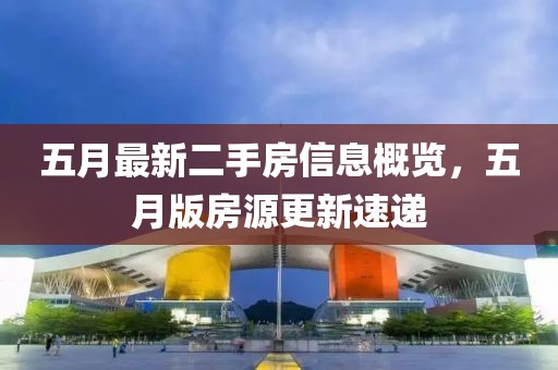 五月最新二手房信息概覽，五月版房源更新速遞