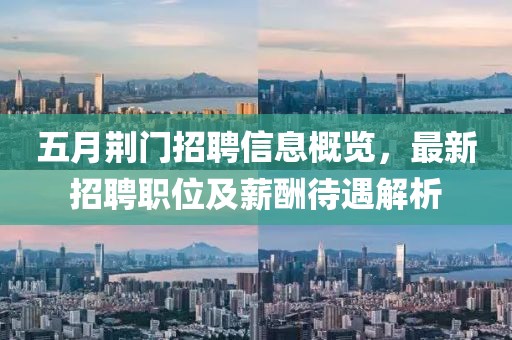 五月荊門(mén)招聘信息概覽，最新招聘職位及薪酬待遇解析
