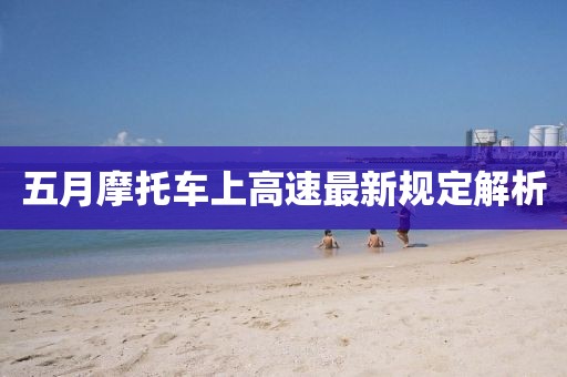 五月摩托車上高速最新規(guī)定解析