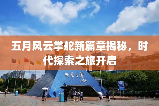 五月風(fēng)云掌舵新篇章揭秘，時代探索之旅開啟