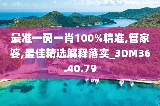 最準(zhǔn)一碼一肖100%精準(zhǔn),管家婆,最佳精選解釋落實(shí)_3DM36.40.79