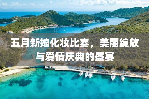 五月新娘化妝比賽，美麗綻放與愛情慶典的盛宴