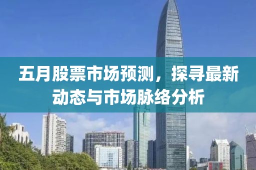 五月股票市場預測，探尋最新動態(tài)與市場脈絡分析