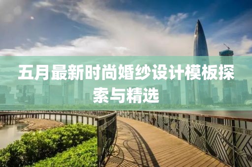 五月最新時(shí)尚婚紗設(shè)計(jì)模板探索與精選
