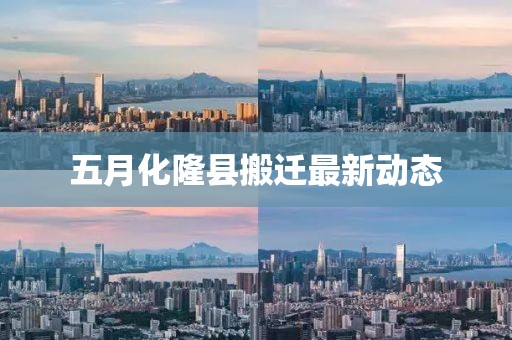 五月化隆縣搬遷最新動(dòng)態(tài)