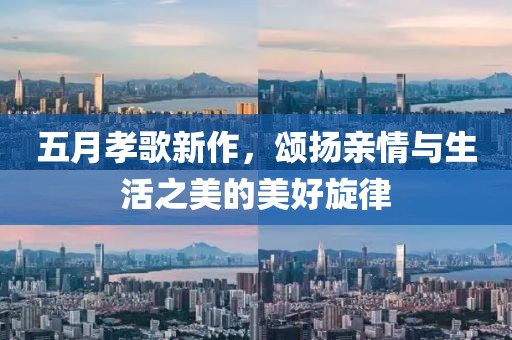 五月孝歌新作，頌揚(yáng)親情與生活之美的美好旋律