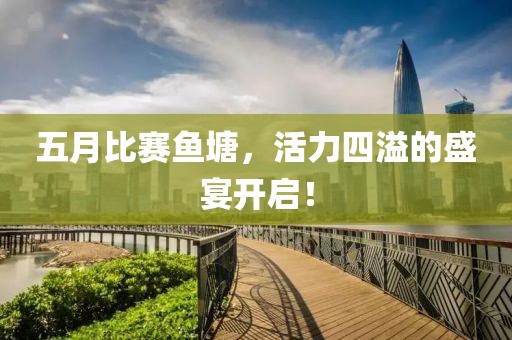 五月比賽魚塘，活力四溢的盛宴開啟！