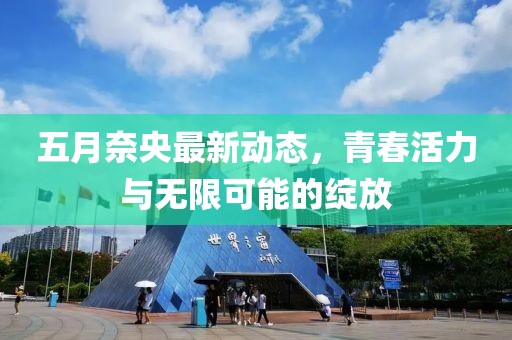 五月奈央最新動態(tài)，青春活力與無限可能的綻放