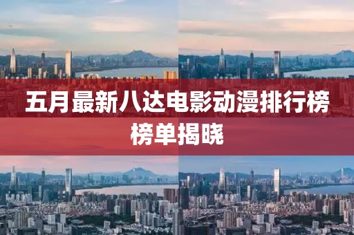 五月最新八達(dá)電影動漫排行榜榜單揭曉