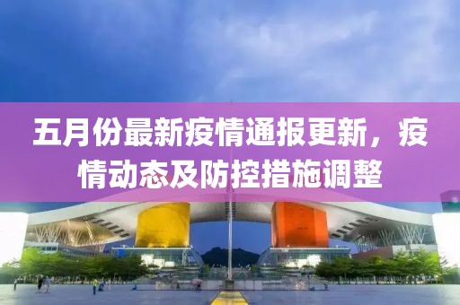 五月份最新疫情通報(bào)更新，疫情動(dòng)態(tài)及防控措施調(diào)整