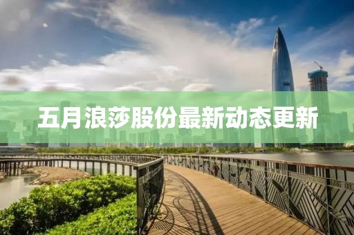 五月浪莎股份最新動(dòng)態(tài)更新