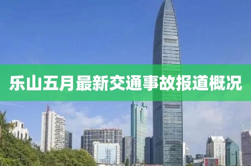 樂山五月最新交通事故報道概況