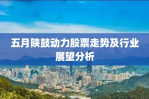 五月陜鼓動力股票走勢及行業(yè)展望分析