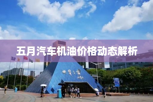 五月汽車機油價格動態(tài)解析