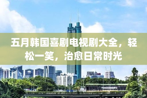 五月韓國(guó)喜劇電視劇大全，輕松一笑，治愈日常時(shí)光