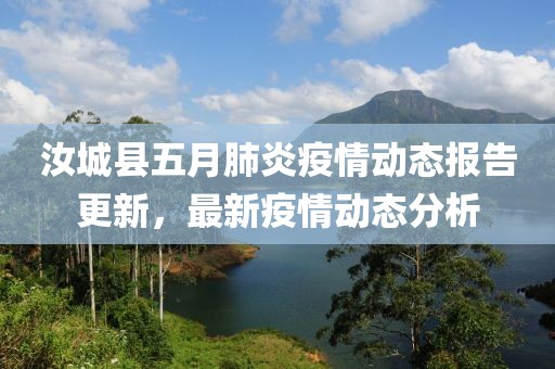 汝城縣五月肺炎疫情動態(tài)報告更新，最新疫情動態(tài)分析