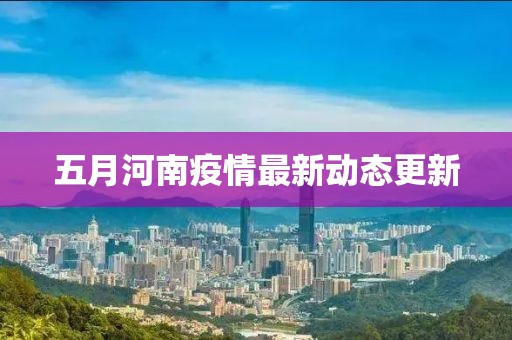 五月河南疫情最新動(dòng)態(tài)更新