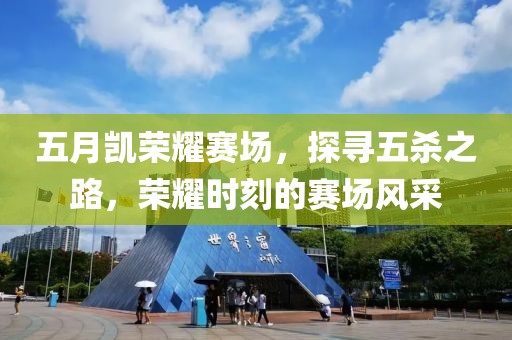 五月凱榮耀賽場(chǎng)，探尋五殺之路，榮耀時(shí)刻的賽場(chǎng)風(fēng)采