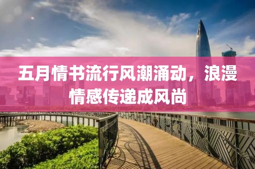 五月情書流行風潮涌動，浪漫情感傳遞成風尚