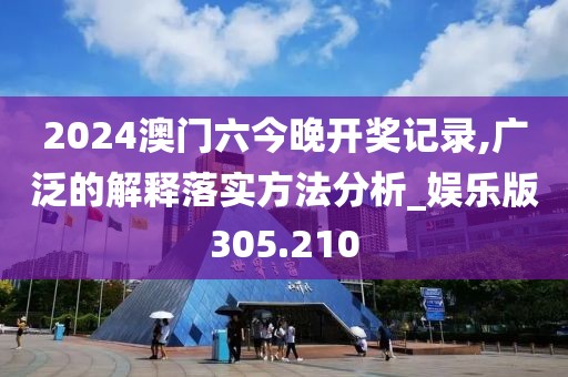 2024澳門六今晚開獎(jiǎng)記錄,廣泛的解釋落實(shí)方法分析_娛樂(lè)版305.210