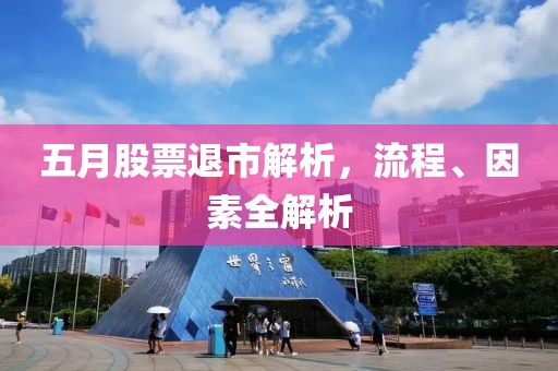 五月股票退市解析，流程、因素全解析