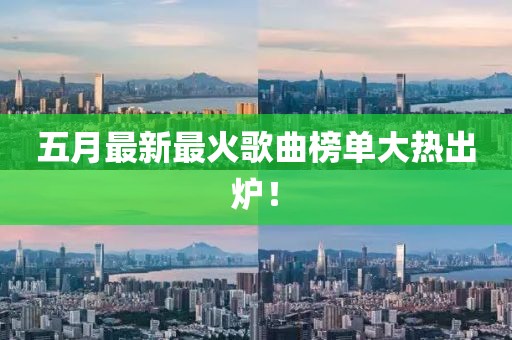 五月最新最火歌曲榜單大熱出爐！