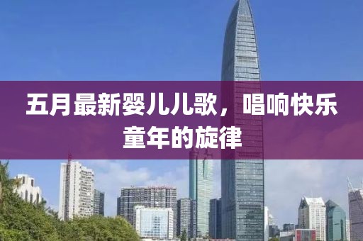 五月最新嬰兒兒歌，唱響快樂童年的旋律