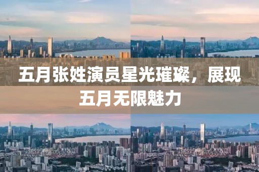 五月張姓演員星光璀璨，展現(xiàn)五月無限魅力