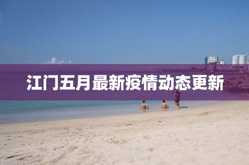 江門五月最新疫情動(dòng)態(tài)更新