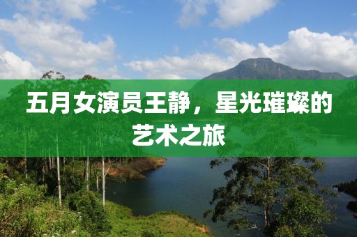 五月女演員王靜，星光璀璨的藝術(shù)之旅