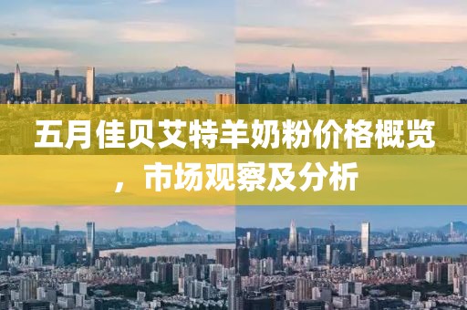 五月佳貝艾特羊奶粉價格概覽，市場觀察及分析