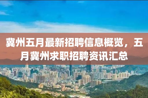 冀州五月最新招聘信息概覽，五月冀州求職招聘資訊匯總