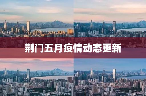 荊門五月疫情動態(tài)更新
