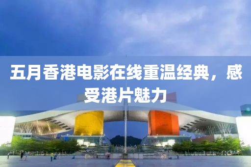 五月香港電影在線重溫經(jīng)典，感受港片魅力