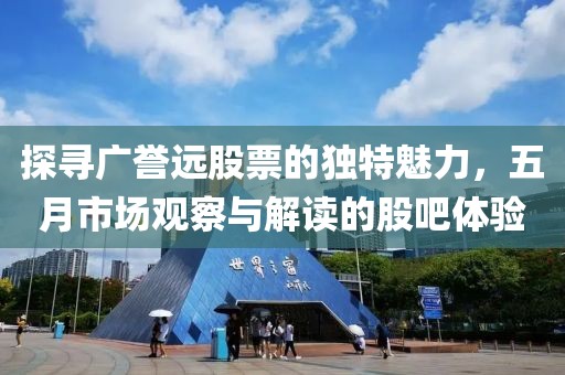 探尋廣譽遠股票的獨特魅力，五月市場觀察與解讀的股吧體驗