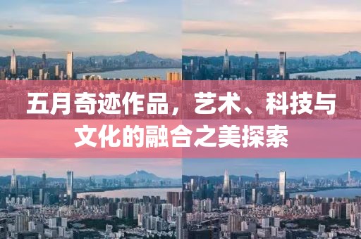 五月奇跡作品，藝術(shù)、科技與文化的融合之美探索
